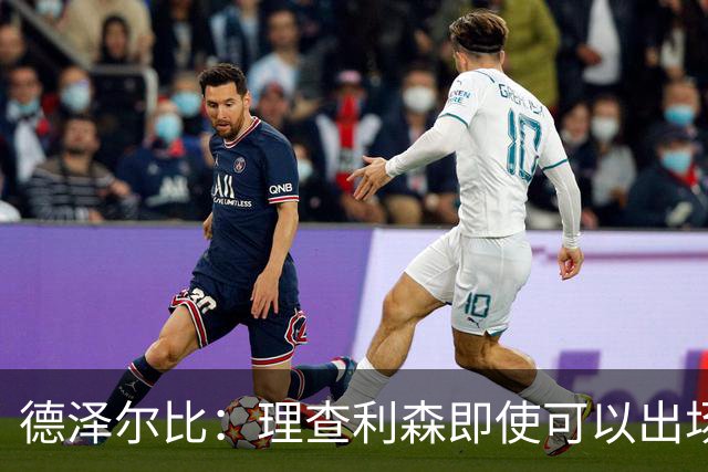 德泽尔比：理查利森即使可以出场也不会被使用
