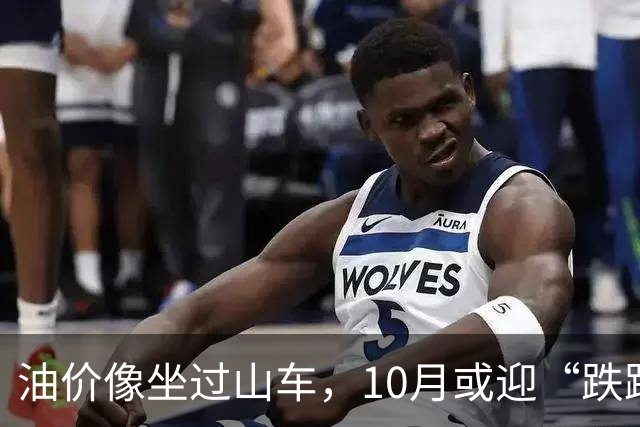 油价像坐过山车，10月或迎“跌跌撞撞”！
